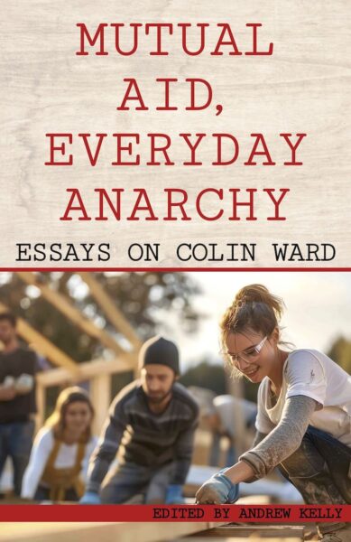 Mutual Aid, Everyday Anarchy: essays on Colin Ward